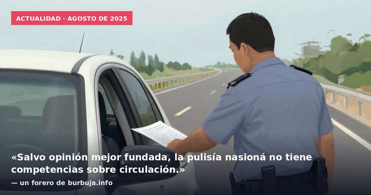 Actualidad · agosto de 2025: «Salvo opinión mejor fundada, la pulisía nasioná no tiene competencias sobre circulación.» — un forero de burbuja.info
