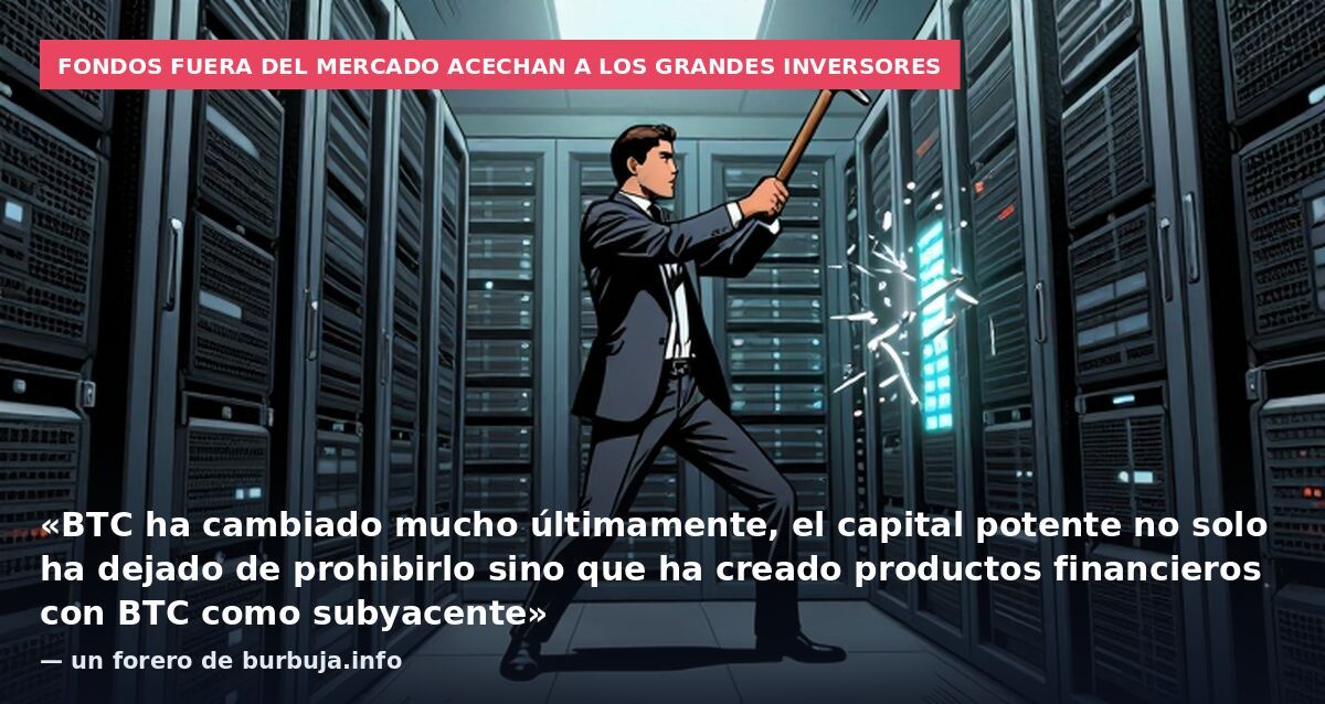 Fondos fuera del mercado acechan a los grandes inversores: «BTC ha cambiado mucho últimamente, el capital potente no solo ha dejado de prohibirlo sino que ha creado productos financieros con BTC como subyacente» — un forero de burbuja.info