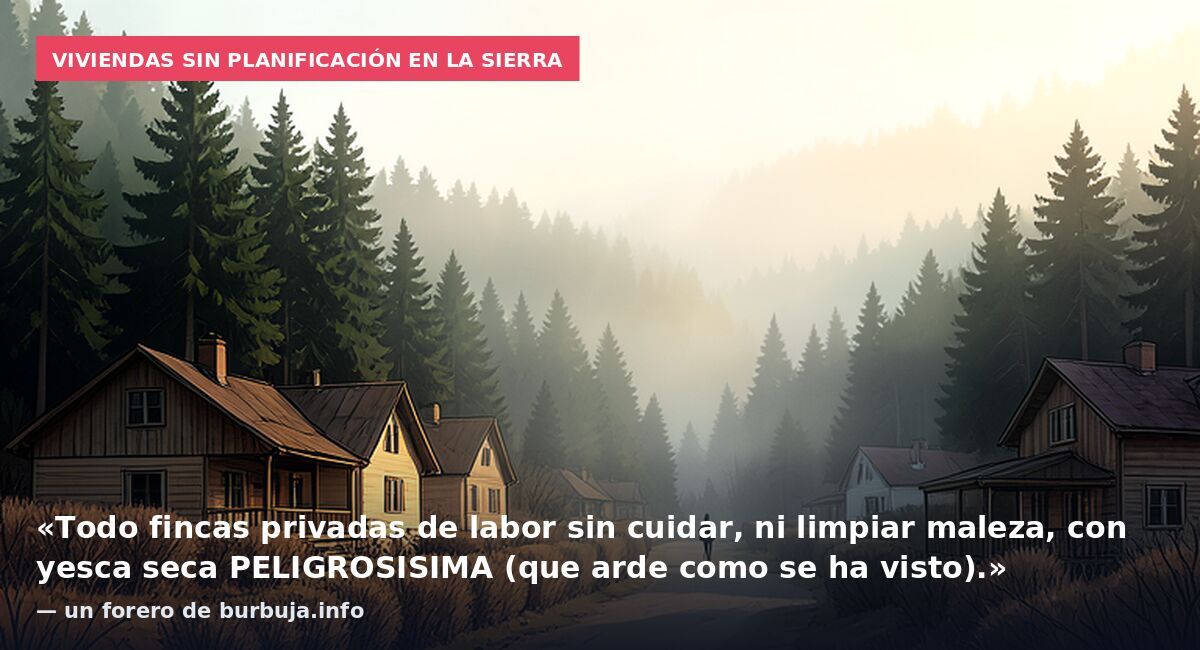 Viviendas sin planificación en la sierra: «Todo fincas privadas de labor sin cuidar, ni limpiar maleza, con yesca seca PELIGROSISIMA (que arde como se ha visto).» — un forero de burbuja.info
