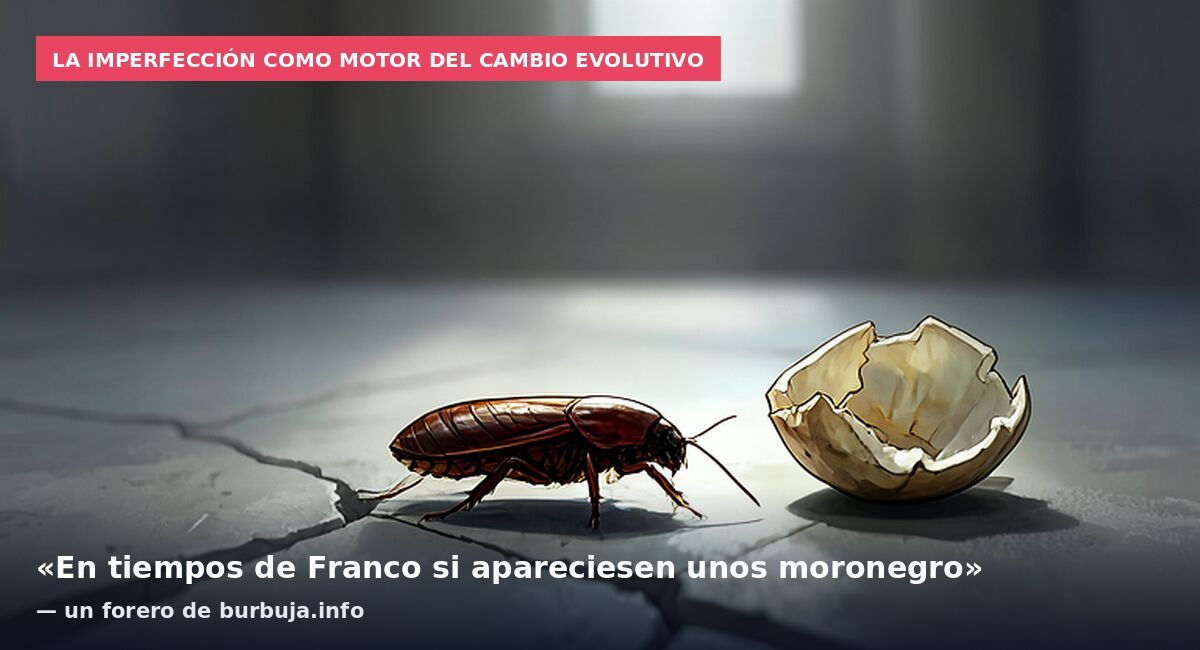 La imperfección como motor del cambio evolutivo: «En tiempos de Franco si apareciesen unos moronegro» — un forero de burbuja.info