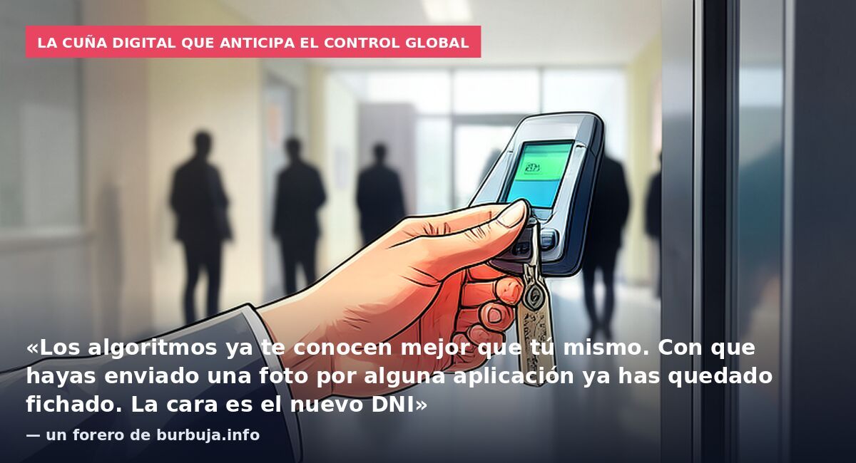 La cuña digital que anticipa el control global: «Los algoritmos ya te conocen mejor que tú mismo. Con que hayas enviado una foto por alguna aplicación ya has quedado fichado. La cara es el nuevo DNI» — un forero de burbuja.info