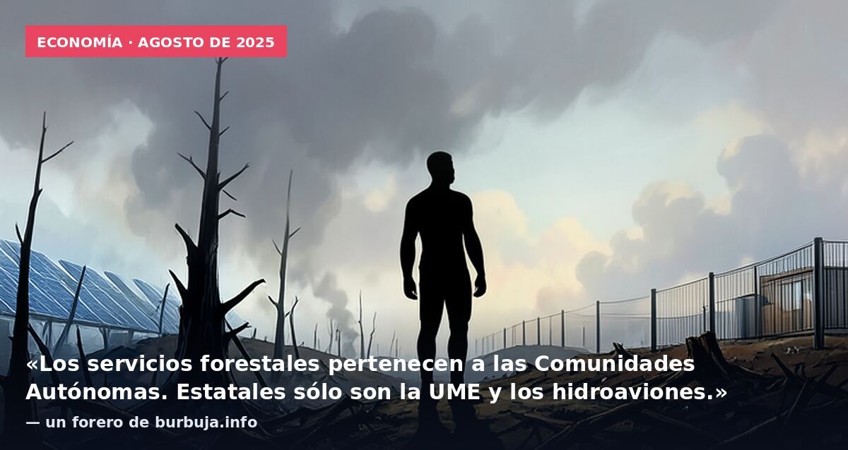Economía · agosto de 2025: «Los servicios forestales pertenecen a las Comunidades Autónomas. Estatales sólo son la UME y los hidroaviones.» — un forero de burbuja.info
