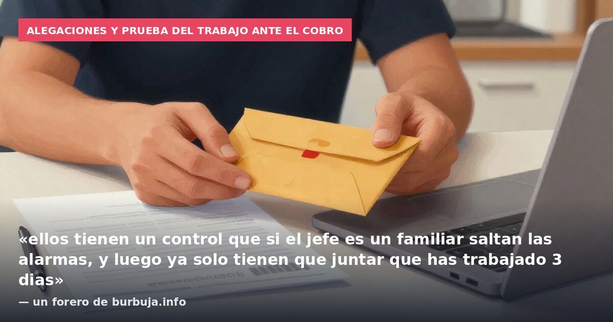 Alegaciones y prueba del trabajo ante el cobro: «ellos tienen un control que si el jefe es un familiar saltan las alarmas, y luego ya solo tienen que juntar que has trabajado 3 dias» — un forero de burbuja.info
