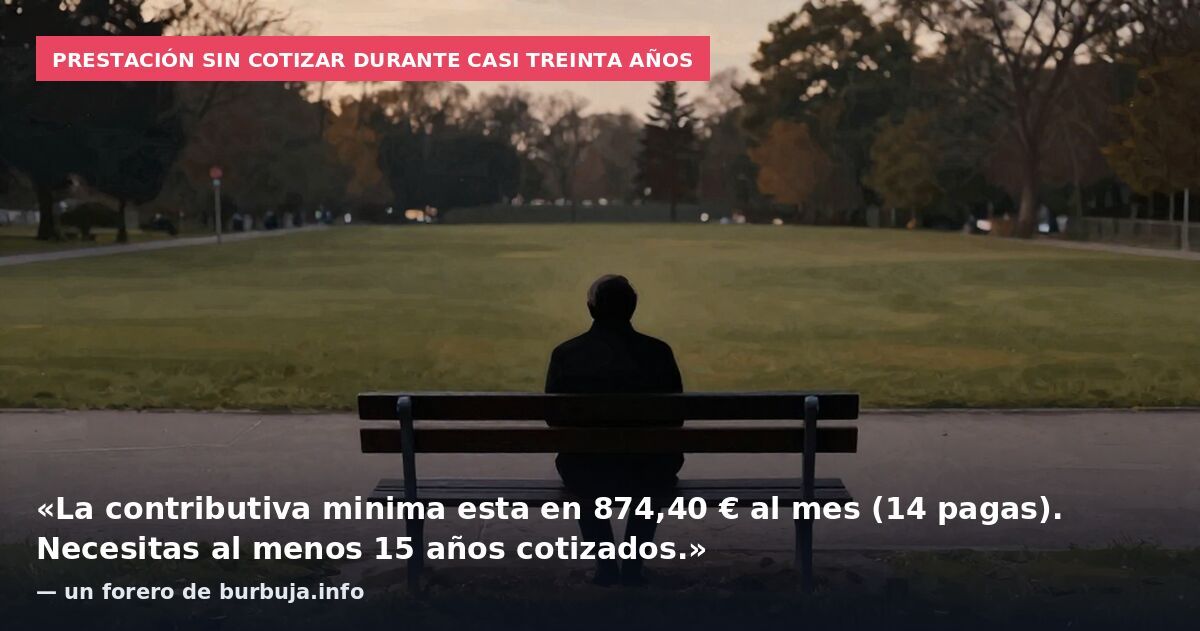 Prestación sin cotizar durante casi treinta años: «La contributiva minima esta en 874,40 € al mes (14 pagas). Necesitas al menos 15 años cotizados.» — un forero de burbuja.info