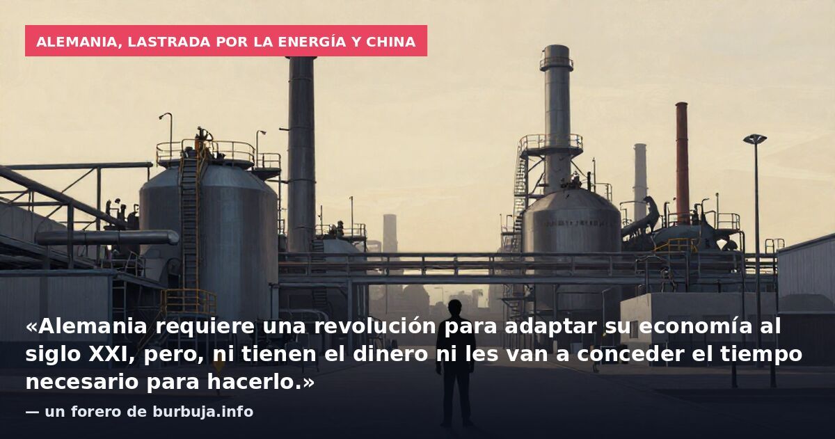 Alemania, lastrada por la energía y China: «Alemania requiere una revolución para adaptar su economía al siglo XXI, pero, ni tienen el dinero ni les van a conceder el tiempo necesario para hacerlo.» — un forero de burbuja.info
