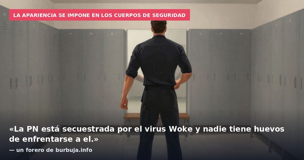 La apariencia se impone en los cuerpos de seguridad: «La PN está secuestrada por el virus Woke y nadie tiene huevos de enfrentarse a el.» — un forero de burbuja.info