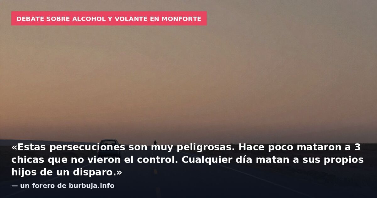 Debate sobre alcohol y volante en Monforte: «Estas persecuciones son muy peligrosas. Hace poco mataron a 3 chicas que no vieron el control. Cualquier día matan a sus propios hijos de un disparo.» — un forero de burbuja.info