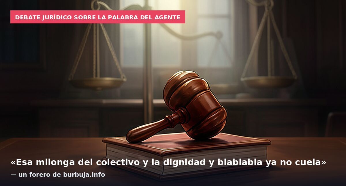 Debate jurídico sobre la palabra del agente: «Esa milonga del colectivo y la dignidad y blablabla ya no cuela» — un forero de burbuja.info