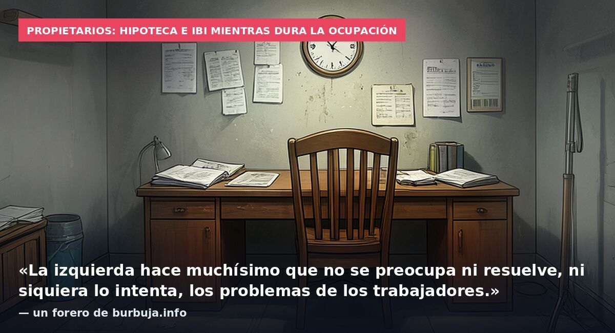 Propietarios: hipoteca e IBI mientras dura la ocupación: «La izquierda hace muchísimo que no se preocupa ni resuelve, ni siquiera lo intenta, los problemas de los trabajadores.» — un forero de burbuja.info
