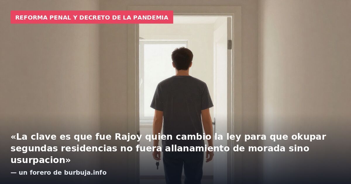 Reforma penal y decreto de la pandemia: «La clave es que fue Rajoy quien cambio la ley para que okupar segundas residencias no fuera allanamiento de morada sino usurpacion» — un forero de burbuja.info
