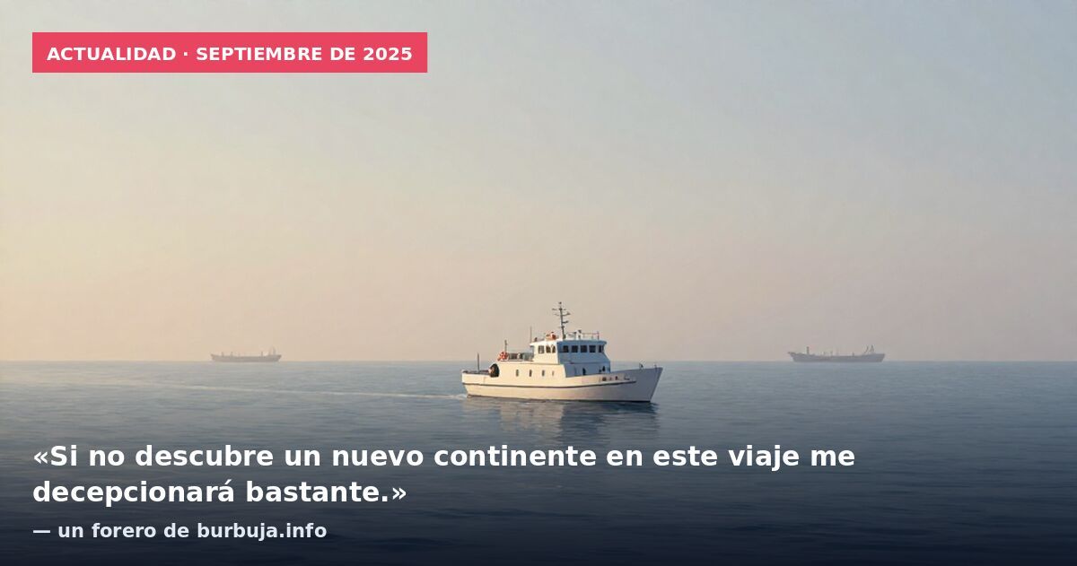 Actualidad · septiembre de 2025: «Si no descubre un nuevo continente en este viaje me decepcionará bastante.» — un forero de burbuja.info