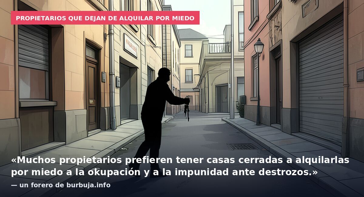 Propietarios que dejan de alquilar por miedo: «Muchos propietarios prefieren tener casas cerradas a alquilarlas por miedo a la okupación y a la impunidad ante destrozos.» — un forero de burbuja.info