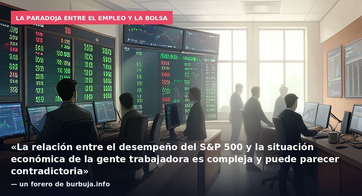 La paradoja entre el empleo y la bolsa: «La relación entre el desempeño del S&P 500 y la situación económica de la gente trabajadora es compleja y puede parecer contradictoria» — un forero de burbuja.info