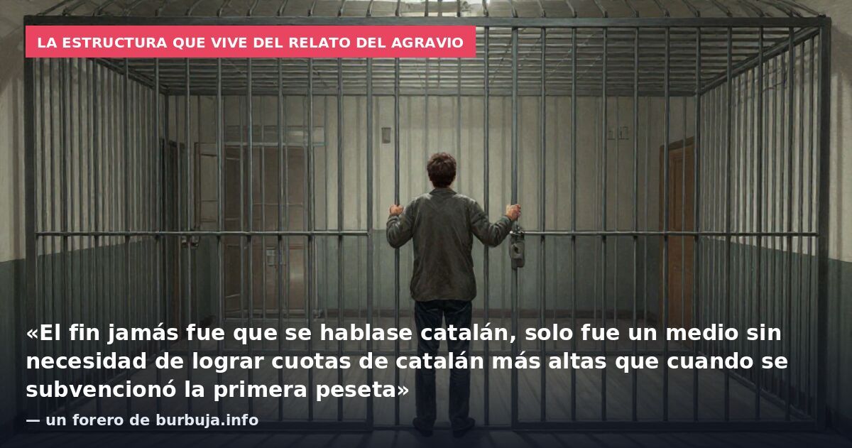 La estructura que vive del relato del agravio: «El fin jamás fue que se hablase catalán, solo fue un medio sin necesidad de lograr cuotas de catalán más altas que cuando se subvencionó la primera peseta» — un forero de burbuja.info