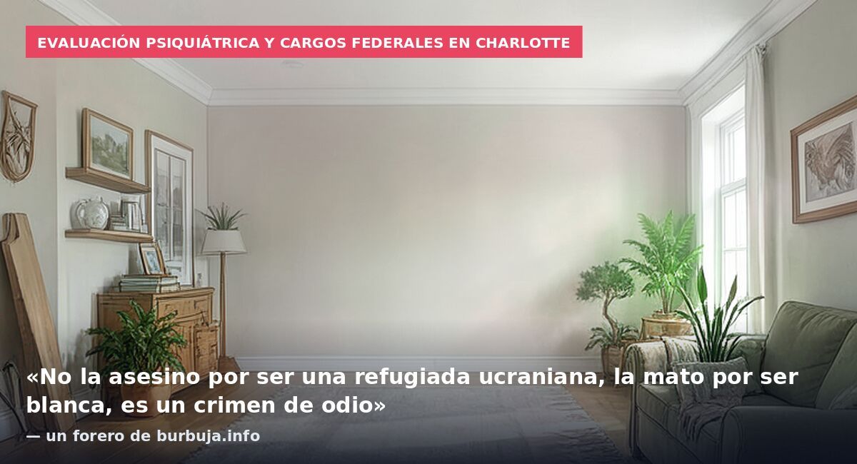 Evaluación psiquiátrica y cargos federales en Charlotte: «No la asesino por ser una refugiada ucraniana, la mato por ser blanca, es un crimen de odio» — un forero de burbuja.info