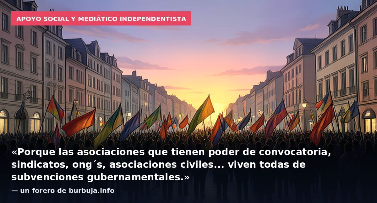 Apoyo social y mediático independentista: «Porque las asociaciones que tienen poder de convocatoria, sindicatos, ong´s, asociaciones civiles... viven todas de subvenciones gubernamentales.» — un forero de burbuja.info