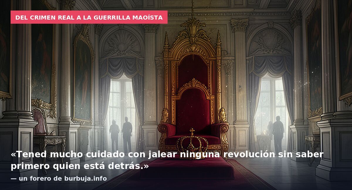 Del crimen real a la guerrilla maoísta: «Tened mucho cuidado con jalear ninguna revolución sin saber primero quien está detrás.» — un forero de burbuja.info