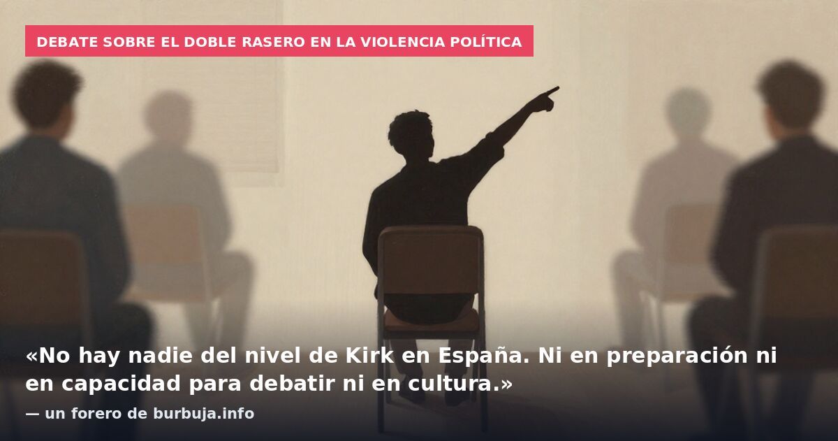 Debate sobre el doble rasero en la violencia política: «No hay nadie del nivel de Kirk en España. Ni en preparación ni en capacidad para debatir ni en cultura.» — un forero de burbuja.info