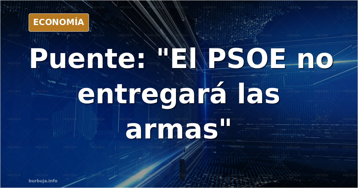Puente dice que el PSOE no entregará «las armas»
