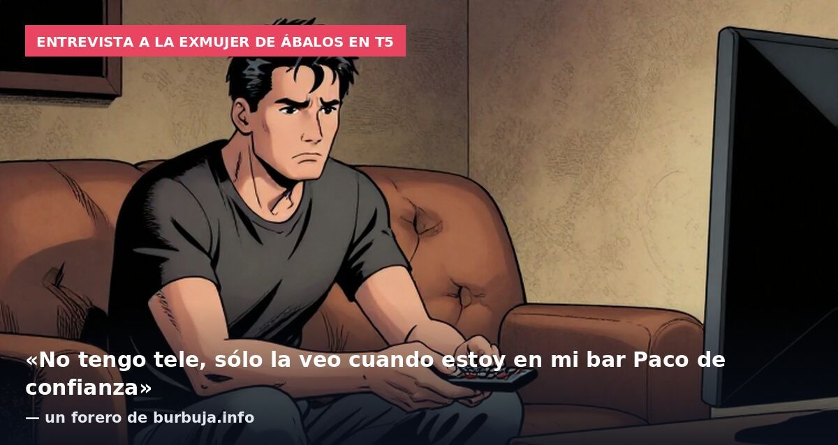 Entrevista a la exmujer de Ábalos en T5: «No tengo tele, sólo la veo cuando estoy en mi bar Paco de confianza» — un forero de burbuja.info