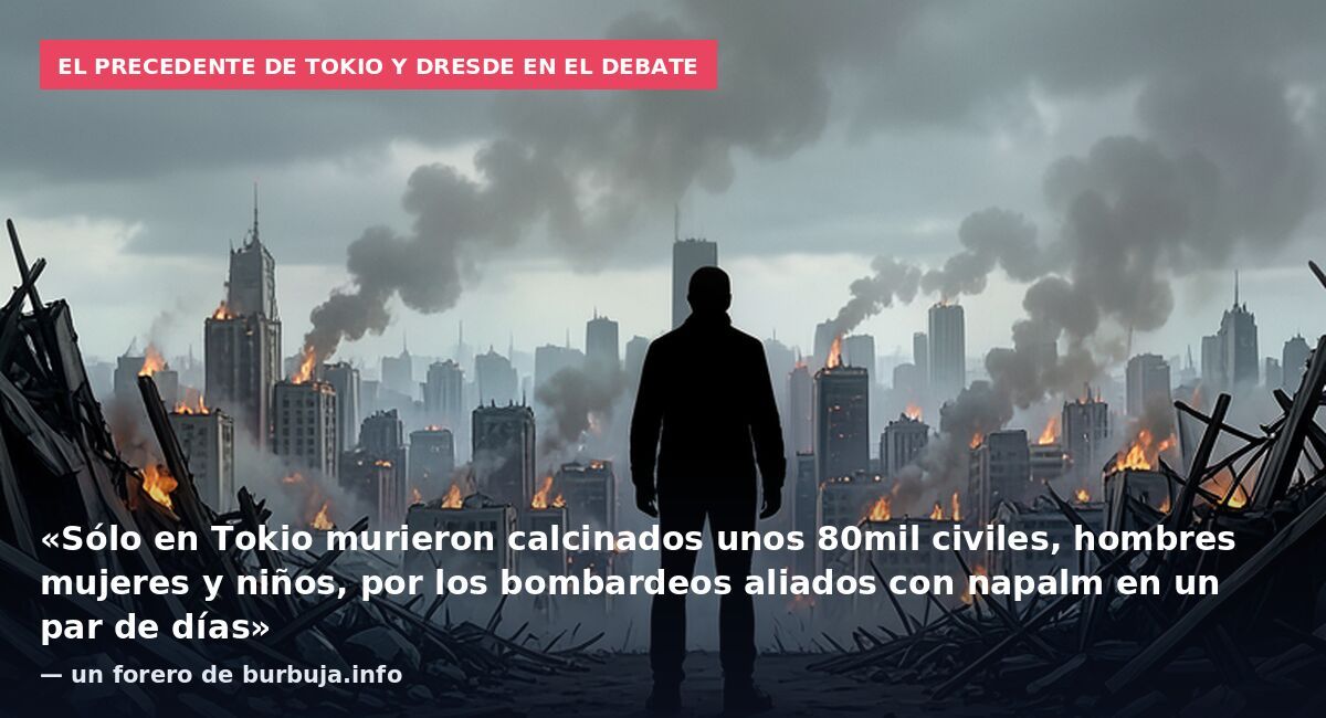 El precedente de Tokio y Dresde en el debate: «Sólo en Tokio murieron calcinados unos 80mil civiles, hombres mujeres y niños, por los bombardeos aliados con napalm en un par de días» — un forero de burbuja.info