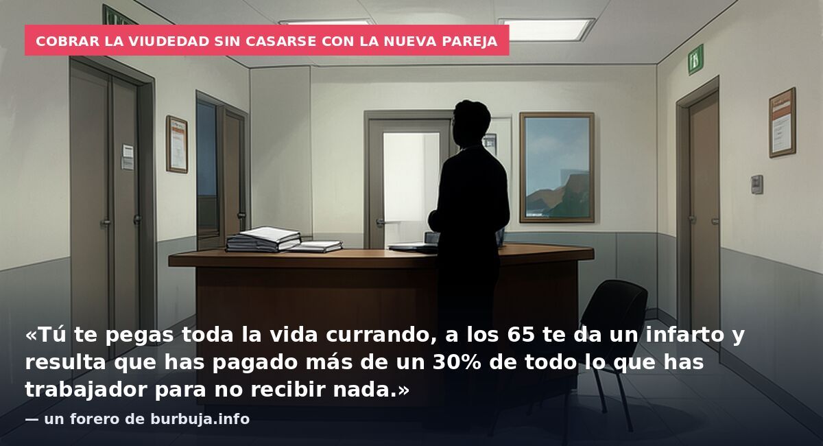 Cobrar la viudedad sin casarse con la nueva pareja: «Tú te pegas toda la vida currando, a los 65 te da un infarto y resulta que has pagado más de un 30% de todo lo que has trabajador para no recibir nada.» — un forero de burbuja.info