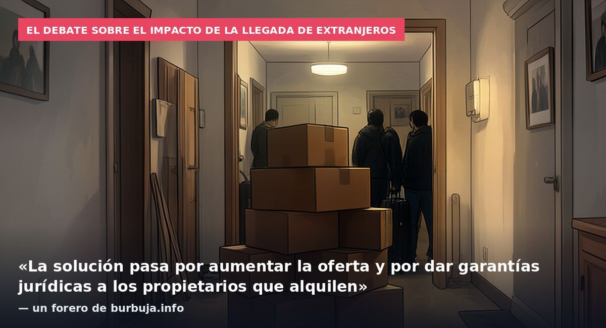 El debate sobre el impacto de la llegada de extranjeros: «La solución pasa por aumentar la oferta y por dar garantías jurídicas a los propietarios que alquilen» — un forero de burbuja.info