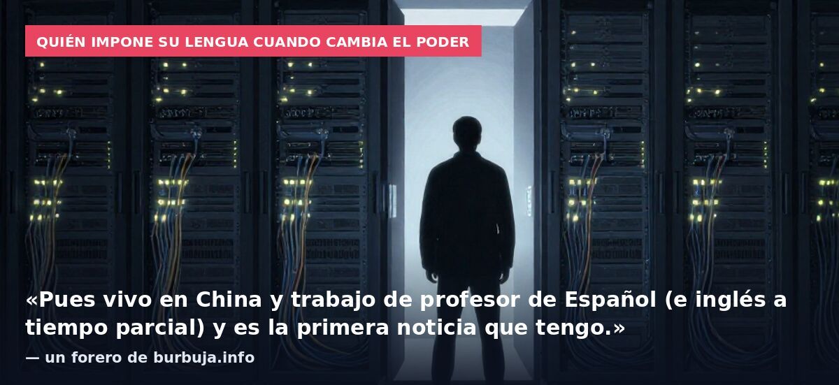 Quién impone su lengua cuando cambia el poder: «Pues vivo en China y trabajo de profesor de Español (e inglés a tiempo parcial) y es la primera noticia que tengo.» — un forero de burbuja.info