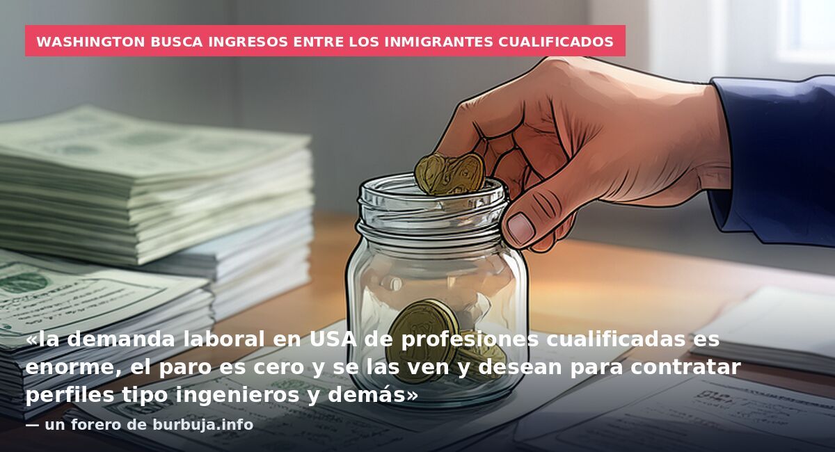 Washington busca ingresos entre los inmigrantes cualificados: «la demanda laboral en USA de profesiones cualificadas es enorme, el paro es cero y se las ven y desean para contratar perfiles tipo ingenieros y demás» — un forero de burbuja.info