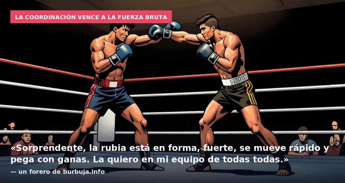 La coordinación vence a la fuerza bruta: «Sorprendente, la rubia está en forma, fuerte, se mueve rápido y pega con ganas. La quiero en mi equipo de todas todas.» — un forero de burbuja.info