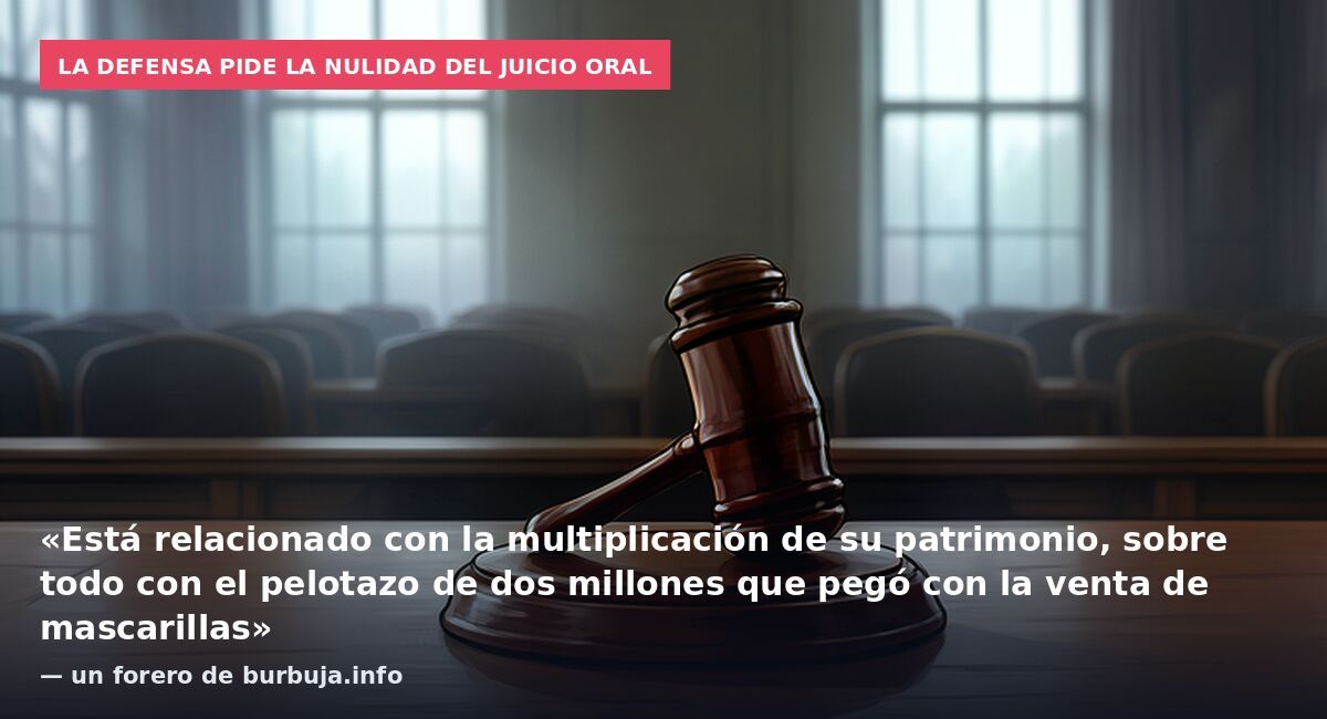La defensa pide la nulidad del juicio oral: «Está relacionado con la multiplicación de su patrimonio, sobre todo con el pelotazo de dos millones que pegó con la venta de mascarillas» — un forero de burbuja.info