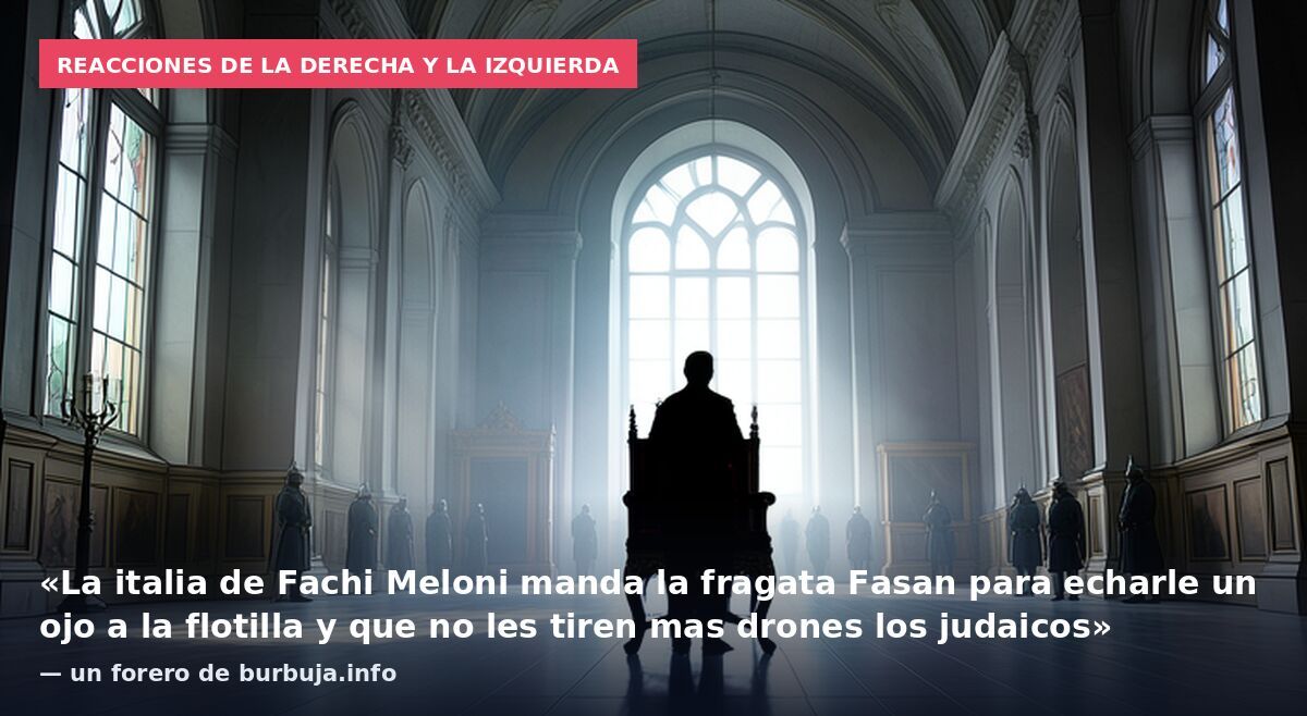 Reacciones de la derecha y la izquierda: «La italia de Fachi Meloni manda la fragata Fasan para echarle un ojo a la flotilla y que no les tiren mas drones los judaicos» — un forero de burbuja.info