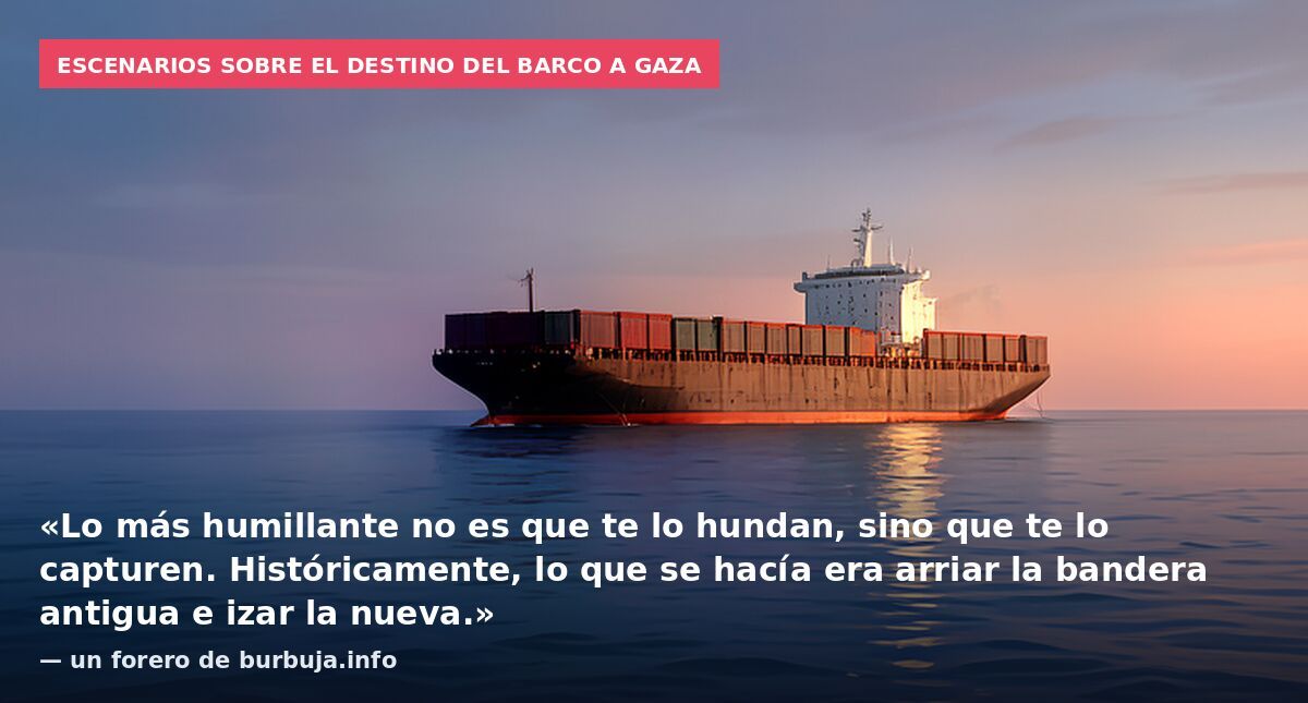 Escenarios sobre el destino del barco a Gaza: «Lo más humillante no es que te lo hundan, sino que te lo capturen. Históricamente, lo que se hacía era arriar la bandera antigua e izar la nueva.» — un forero de burbuja.info
