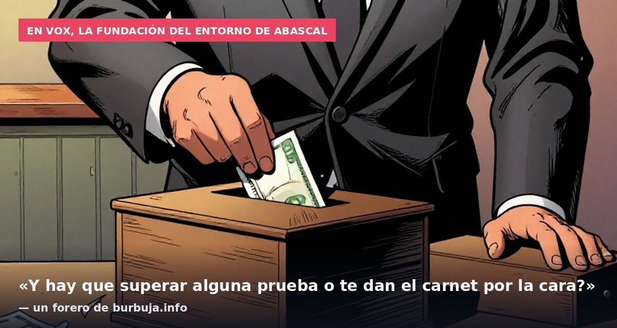 En Vox, la fundación del entorno de Abascal: «Y hay que superar alguna prueba o te dan el carnet por la cara?» — un forero de burbuja.info