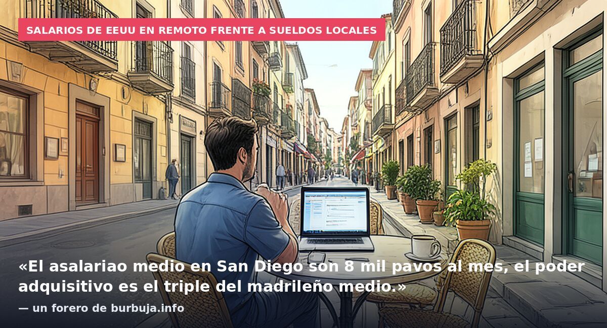 Salarios de EEUU en remoto frente a sueldos locales: «El asalariao medio en San Diego son 8 mil pavos al mes, el poder adquisitivo es el triple del madrileño medio.» — un forero de burbuja.info