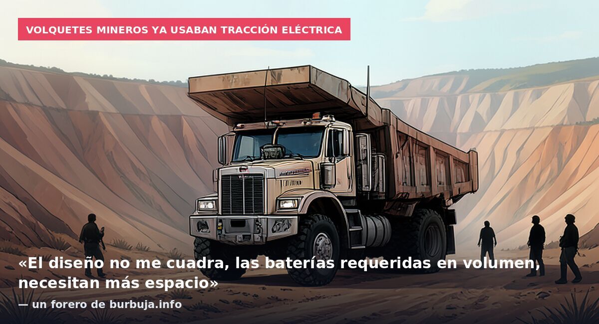 Volquetes mineros ya usaban tracción eléctrica: «El diseño no me cuadra, las baterías requeridas en volumen, necesitan más espacio» — un forero de burbuja.info