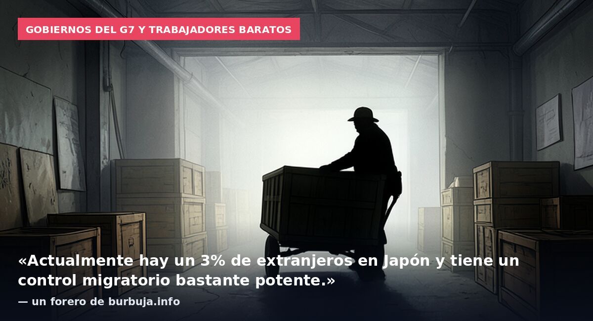 Gobiernos del G7 y trabajadores baratos: «Actualmente hay un 3% de extranjeros en Japón y tiene un control migratorio bastante potente.» — un forero de burbuja.info