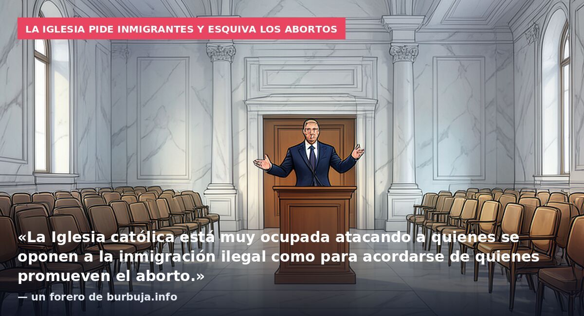 La Iglesia pide inmigrantes y esquiva los abortos: «La Iglesia católica está muy ocupada atacando a quienes se oponen a la inmigración ilegal como para acordarse de quienes promueven el aborto.» — un forero de burbuja.info