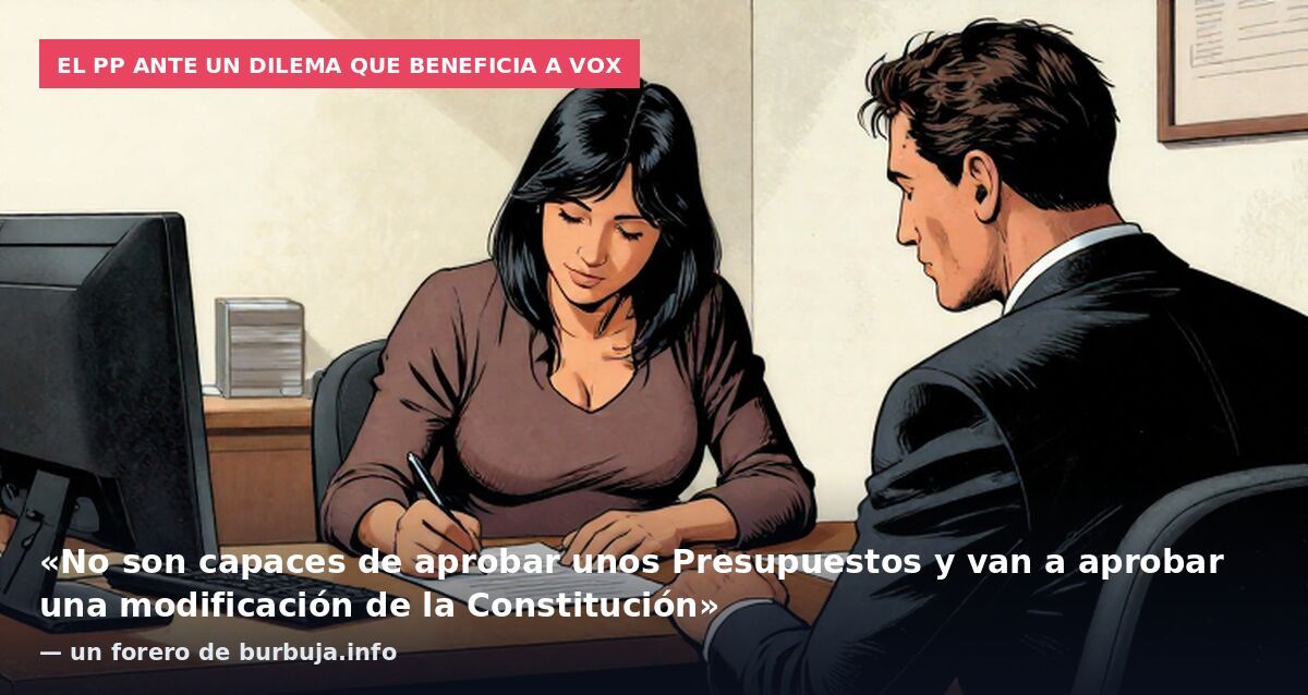 El PP ante un dilema que beneficia a Vox: «No son capaces de aprobar unos Presupuestos y van a aprobar una modificación de la Constitución» — un forero de burbuja.info