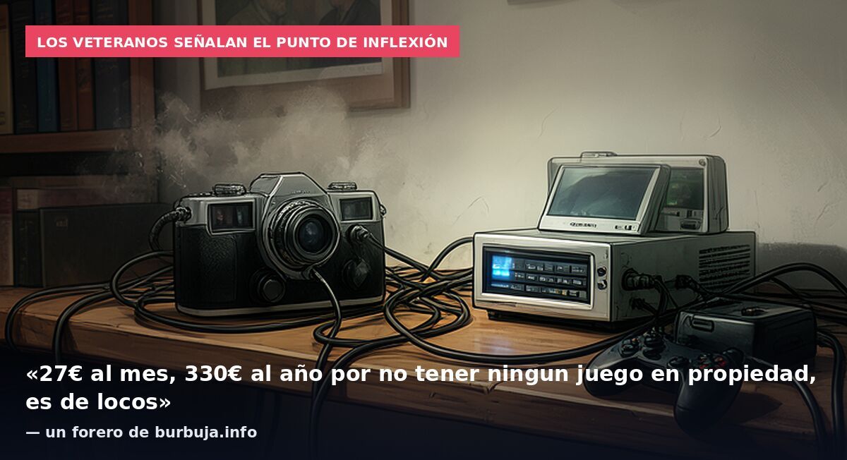 Los veteranos señalan el punto de inflexión: «27€ al mes, 330€ al año por no tener ningun juego en propiedad, es de locos» — un forero de burbuja.info