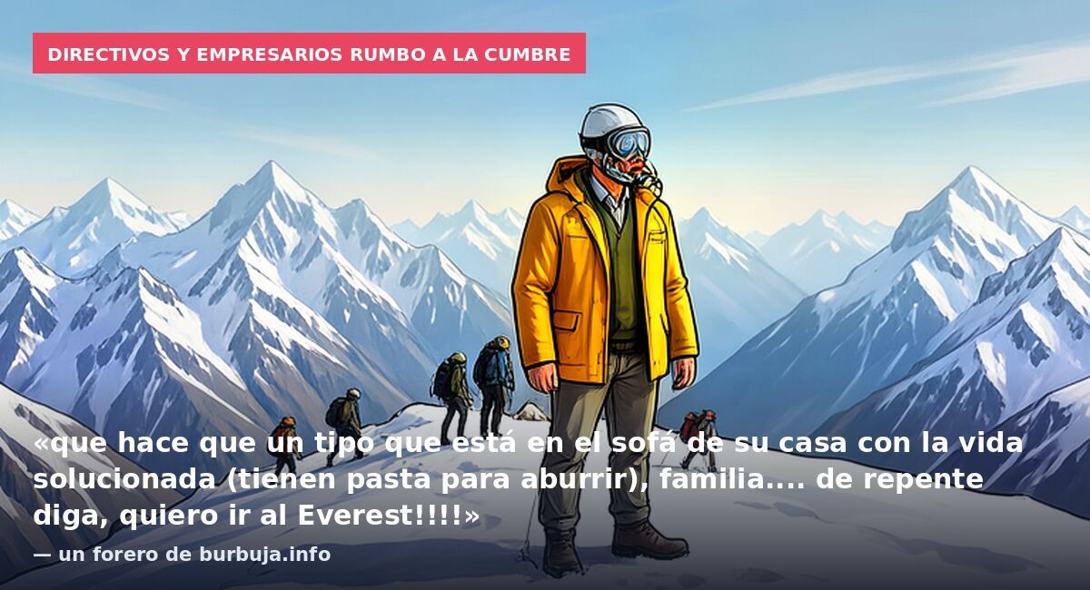 Directivos y empresarios rumbo a la cumbre: «que hace que un tipo que está en el sofá de su casa con la vida solucionada (tienen pasta para aburrir), familia.... de repente diga, quiero ir al Everest!!!!» — un forero de burbuja.info