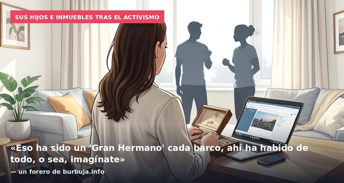 Sus hijos e inmuebles tras el activismo: «Eso ha sido un 'Gran Hermano' cada barco, ahí ha habido de todo, o sea, imagínate» — un forero de burbuja.info