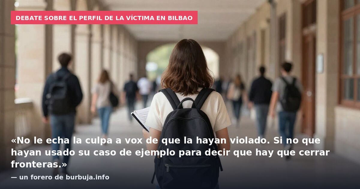 Debate sobre el perfil de la víctima en Bilbao: «No le echa la culpa a vox de que la hayan violado. Si no que hayan usado su caso de ejemplo para decir que hay que cerrar fronteras.» — un forero de burbuja.info