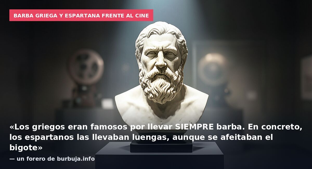Barba griega y espartana frente al cine: «Los griegos eran famosos por llevar SIEMPRE barba. En concreto, los espartanos las llevaban luengas, aunque se afeitaban el bigote» — un forero de burbuja.info