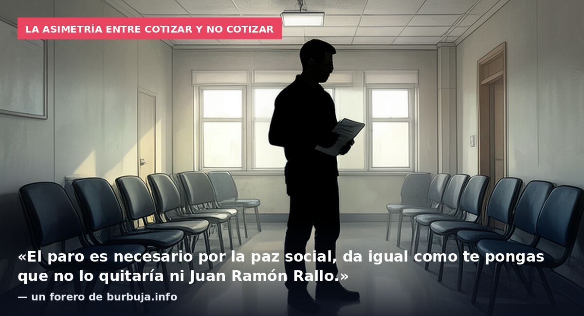 La asimetría entre cotizar y no cotizar: «El paro es necesario por la paz social, da igual como te pongas que no lo quitaría ni Juan Ramón Rallo.» — un forero de burbuja.info