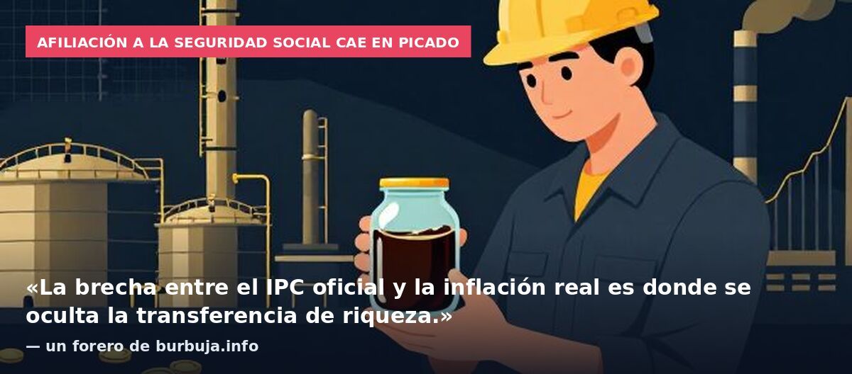 Afiliación a la Seguridad Social cae en picado: «La brecha entre el IPC oficial y la inflación real es donde se oculta la transferencia de riqueza.» — un forero de burbuja.info