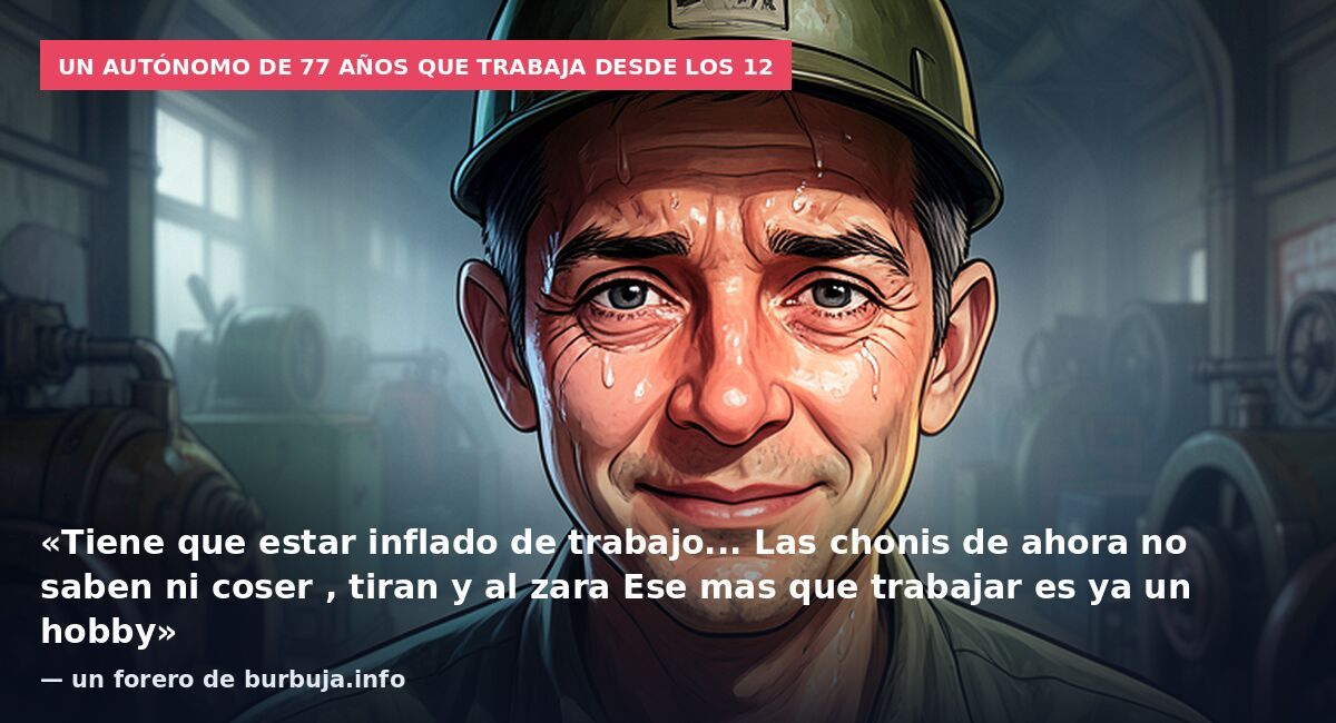 Un autónomo de 77 años que trabaja desde los 12: «Tiene que estar inflado de trabajo... Las chonis de ahora no saben ni coser , tiran y al zara Ese mas que trabajar es ya un hobby» — un forero de burbuja.info