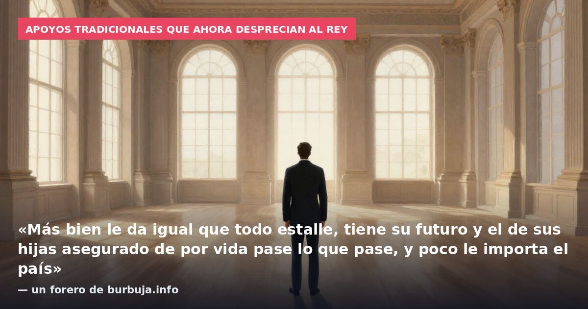 Apoyos tradicionales que ahora desprecian al rey: «Más bien le da igual que todo estalle, tiene su futuro y el de sus hijas asegurado de por vida pase lo que pase, y poco le importa el país» — un forero de burbuja.info