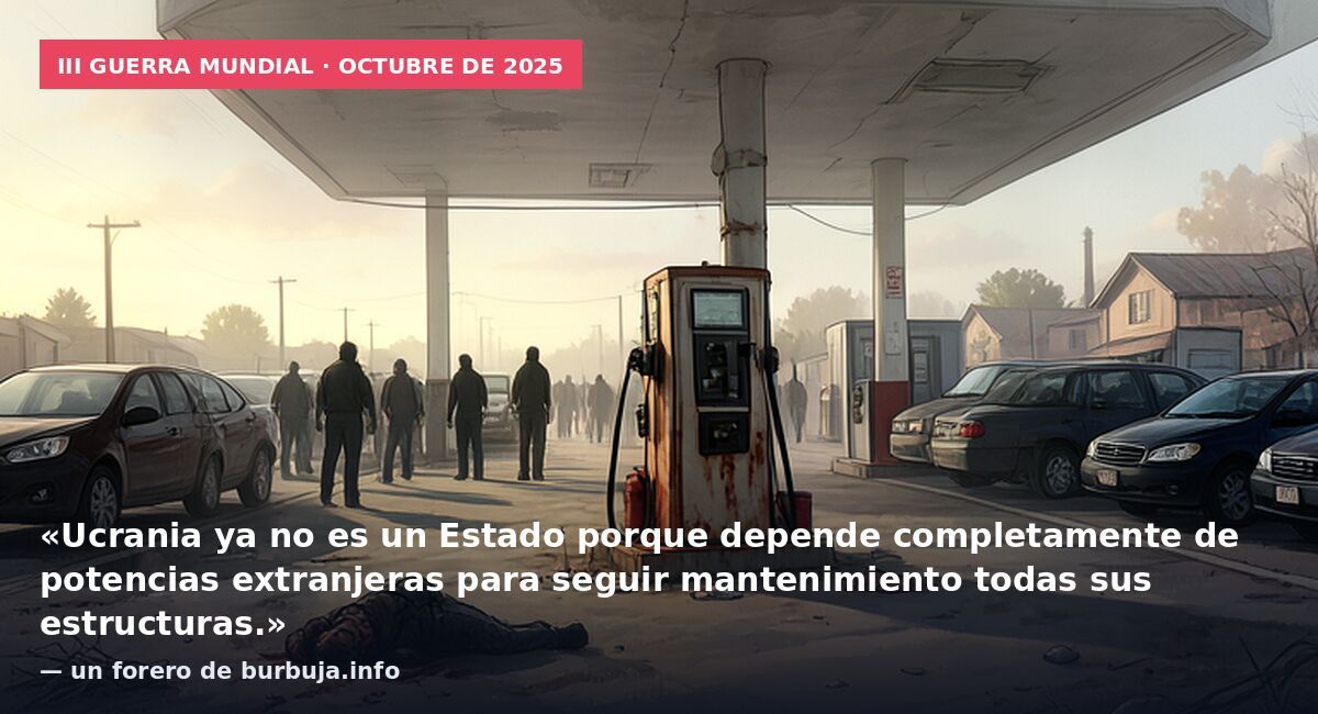 III Guerra Mundial · octubre de 2025: «Ucrania ya no es un Estado porque depende completamente de potencias extranjeras para seguir mantenimiento todas sus estructuras.» — un forero de burbuja.info