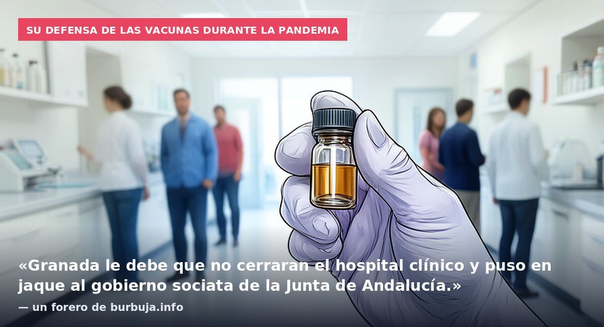 Su defensa de las vacunas durante la pandemia: «Granada le debe que no cerraran el hospital clínico y puso en jaque al gobierno sociata de la Junta de Andalucía.» — un forero de burbuja.info